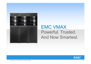 EMC VMAX
                                                         Powerful. Trusted.
                                                         And Now Smartest.




© Copyright 2011 EMC Corporation. All rights reserved.                        14
 