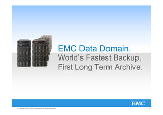 EMC Data Domain.
                                                         World’s Fastest Backup.
                                                         First Long Term Archive.




© Copyright 2011 EMC Corporation. All rights reserved.                              8
 