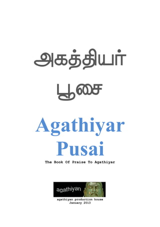 Fjkfkspaf
 ^dm
Agathiyar
  Pusai
 The Book Of Praise To Agathiyar




      agathiyan production house
             January 2013
 