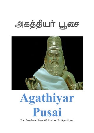 Fjkfkspaf ^dm




 Agathiyar
   Pusai
 The Complete Book Of Praise To Agathiyar
 