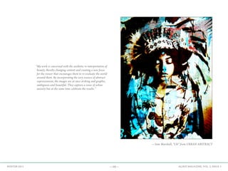 —14— AGAVE MAGAZINE, VOL. 2, ISSUE 3WINTER 2015
“My work is concerned with the aesthetic re-interpretation of
beauty, thereby changing context and creating a new focus
for the viewer that encourages them to re-evaluate the world
around them. By incorporating the very essence of abstract
expressionism, the images are at once striking and graphic,
ambiguous and beautiful. They capture a sense of urban
anxiety but at the same time celebrate the results.”
—Sam Marshall, “LH” from URBAN ABSTRACT
 