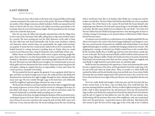 —32— AGAVE MAGAZINE, VOL. 2, ISSUE 3WINTER 2015
LAST ORDER
—Martin Keaveney
	 There was one more call to make on the back road, a long and hilly trail through
a remote townland in the south-east corner of the parish. The home of Walter Reilly,
yet another of the village’s numerous elderly bachelors. Reilly was unusual from the
others in that he did not own a bicycle and walked everywhere, particularly to the
local pub, where he was to be found most nights. The boy pondered on the evening’s
sales as he cycled the final ascent.
	 Since he was nine, his father had annually entrusted him with the village door-
to-door sales of the Christmas Club raffle, selling them at 50p each and three tickets
for a pound. The most exciting part was the club’s allowance of the seller to keep
the extra 50p from each book individually sold. In this route, bachelors, widows,
and characters whose marital status was questionable, the single ticket purchase
was popular. It meant the boy’s inside pocket rattled with £4.50 of commission. He
looked forward to visiting Sweeney’s travelling shop on Friday where he would
convert it into Macaroon bars, a bag of Chickatees and a small bottle of fizzy cola.
	 Reilly’s house was hidden beneath a thick veneer of gorse and long, jungle-like
grass. Years of failure to cut what had probably once been a proud front garden had
resulted in wild plants, joining together and mutating higher than the first slate on
the roof. The house too, had suffered years of neglect; ivy crawled messily across one
whole gable and now threatened the front window. Numerous plants hung from the
roof gutter, making its original function an impossibility. A rusty stain down the
corner served as a reminder of its futility.
	 The boy parked his bicycle against the gatepost. It was a gatepost which bore no
gate, and there was barely enough room to pass. He could not know that Reilly had
abandoned the treacherous late night struggle through his thorn infested pathway
many years ago. He now crawled through a gap in his back fence and awkwardly
scaled his neighbour’s galvanized gate whenever he came or went.
	 Theboy,bookofticketsinonehandandbluebirointheother,struggledthrough
the swamp of greenery in front of him, until he arrived at a mahogany front door, its
base black with damp. A saucer once used for cat’s milk sat motionless under the
fractured windowsill, an immobile spider presiding over its centre.
	 Heknockedonthedoor,hisfingersfeelingthehardnessofthewoodwhichsenta
small signal of pain to his brain. There was no answer. However, the boy knew Reilly
was at home, he was never anywhere else except the pub and that didn’t open until
half seven. It was only just after four. He stood, looking around the site, wondering
what it would have been like in its heyday, when Reilly was a young man and his
mother was still alive. The boy’s father had told him that Reilly was once an excellent
tradesman. One of the finest in the county. He had built the house himself, only
employing some labourers. He had made a great living as a local builder in the fifties
and sixties. But like many, Reilly had succumbed to the ‘aul’ drink.’ “Too fond of it,”
the boy’s father had said. Reilly had progressed from a few relaxing pints of stout on
a Friday evening to becoming an ever present fixture at McGovern’s Public House.
He had become messy.
	 AcommonscenewasReillyinaconfrontationoveranallegedunpaidbill.Hewas
often to be found in the centre of the front lounge, holding his own kangaroo court.
His voice raised toward a bemused local; stubbled, half-smoked Major in one hand,
tightly held pint glass in another, a mouldy shirt hanging outside loose trousers. The
dripping beer creating a small pool near Reilly’s untied boot on the wooden floor.
By the seventies, Reilly, then in middle-age, had lost most of his clients, mainly due
to rows in the pub. The locals murmured Reilly couldn’t hold his drink anymore. He
began raving, talking in riddles. People who had known him in his prime shook their
head slowly and moved away when they saw him coming. Others just laughed, and
used Reilly as a light-hearted conversation topic of a Saturday night.
	 Reilly became less interested in his appearance. Grime and unmentionable stains
became a regular feature of his attire, and he gravitated toward the small snug at the
far end of the pub where he drank alone. There, in wonder as a child, Reilly had
watched his father and friends thirstily slurp stout and half-ones. It was where Reilly
had made the torn leather-topped stool with metal arm-rests in the corner his own.
It was where he had sat every night of the past 20 years, since long before the boy was
born.
	 Yet to his credit, Reilly had bought a ticket last year, and the boy had sold two
of this current book, so he knew a sale was likely here, if he could find him. The
previous meeting had been amicable. The boy recalled a light hearted grin of Reilly’s,
while a ball of saliva drooped from the old pensioner’s lower lip. He pictured the
large woollen sock Reilly had conjured from beneath the tattered sofa in his kitchen
and the pile of coppers he had spilled out onto the table. He was, indeed, more
forthcoming with his purchase than some of his neighbours, only once inquiring if
there were ‘fair good prizes.’ A good deal easier to deal with than Mrs.Rainsworth
who wanted to give the boy six free-range eggs in lieu of the 50p or Joe Craddock
 