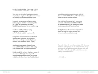 —40— AGAVE MAGAZINE, VOL. 2, ISSUE 3WINTER 2015
THREE HOURS AT THE MET		
Sure, there was the thrill of his presence, but most
importantly his delight over things that resisted wonder—
the eyeless jackals, the mutilated marble torsos.
I remember having the map, and getting us lost
(not on purpose). But there is no meaning in this,
nor is there any symbolism in the closed
Valladolid gate at the end of the visit or in how long
it took us to find the exit. I keep saying
we when all I should say is: he
and I. Two bodies unable to touch even when
he slipped his arm under mine to cross the street
later that night. I remember the exhilaration:
short-lived; yet it keeps coming back, phantom
sensation. Post-amputation veteran. Tingles,
twitches in an empty place—but who’d deny
it was real? Who’d deny the fullness of the feeling
in the hollowed limb? The comparison is valid,
I think, though I do not know what I am a veteran of
or where and what my phantom organ is. I
remember making breakfast runs in the morning
to find him still asleep when I came back. He had not
moved, had not perceived any emptiness in the flat
that was small but felt like home, with clothes strewn
about and the tiny terrace in the back
that would have been useful, had it been spring,
and warm, and just after a rainfall. And it’s been
so long since that time—yet I still do catch myself
wondering how it would have turned out,
had I gotten lost in the museum on purpose, had I
kissed him when we crossed the street, had I
never returned home in the mornings.
“I strive for finding the words that remind us of the sharpness,
tenderness and urgency of our day-to-day situations, always
privileging the raw and the visceral to the toned-down and
the polished. But to be perfectly honest, it’s also mainly to
sidestep constant heartbreak.”
—A.K. Afferez
 