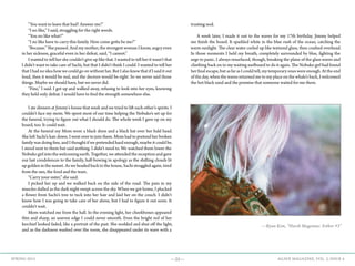 —25— AGAVE MAGAZINE, VOL. 2, ISSUE 4SPRING 2015
	 “You want to leave that bad? Answer me!”
	 “I no like,” I said, struggling for the right words.
	 “You no like what?”
	 “I no like have to carry this family. How come gotta be me?”
	 “Because.” She paused. And my mother, the strongest woman I know, angry even
in her sickness, graceful even in her defeat, said, “I cannot.”
	 I wanted to tell her she couldn’t give up like that. I wanted to tell her it wasn’t that
I didn’t want to take care of Sachi, but that I didn’t think I could. I wanted to tell her
that I had no idea how we could go on without her. But I also knew that if I said it out
loud, then it would be real, and the doctors would be right. So we never said those
things. Maybe we should have, but we never did.
	 “Fine,” I said. I got up and walked away, refusing to look into her eyes, knowing
they held only defeat. I would have to find the strength somewhere else.
	 I ate dinners at Jimmy’s house that week and we tried to lift each other’s spirits. I
couldn’t face my mom. We spent most of our time helping the Nobuko’s set up for
the funeral, trying to figure out what I should do. The whole week I gave up on my
board, too. It could wait.
	 At the funeral my Mom wore a black dress and a black hat over her bald head.
She left Sachi’s hair down. I went over to join them. Mom had to pretend her broken
family was doing fine, and I thought if we pretended hard enough, maybe it could be.
I stood next to them but said nothing. I didn’t need to. We watched them lower the
Nobuko girl into the welcoming earth. Together, we attended the reception and gave
our last condolences to the family, half-bowing in apology as the shifting clouds lit
up golden in the sunset. As we headed back to the house, Sachi struggled again, tired
from the sun, the food and the tears.
	 “Carry your sister,” she said.
	 I picked her up and we walked back on the side of the road. The pain in my
muscles dulled as the dark night swept across the sky. When we got home, I plucked
a flower from Sachi’s tree to tuck into her hair and laid her on the couch. I didn’t
know how I was going to take care of her alone, but I had to figure it out soon. It
couldn’t wait.
	 Mom watched me from the hall. In the evening light, her cheekbones appeared
thin and sharp, an uneven edge I could never smooth. Even the bright red of her
kerchief looked faded, like a portrait of the past. She nodded and shut off the light,
and as the darkness washed over the room, she disappeared under its wave with a
trusting nod.
	
	 A week later, I made it out to the waves for my 17th birthday. Jimmy helped
me finish the board. It sparkled white in the blue rush of the ocean, catching the
warm sunlight. The clear water curled up like textured glass, then crashed overhead.
In those moments I held my breath, completely surrounded by blue, fighting the
urge to panic. I always resurfaced, though, breaking the plane of the glass waves and
climbing back on to my waiting surfboard to do it again. The Nobuko girl had found
herfinalescape,butasfarasIcouldtell,mytemporaryoneswereenough.Attheend
of the day, when the waves returned me to my place on the whale’s back, I welcomed
the hot black sand and the promise that someone waited for me there.
—Ryan Kim, “Harsh Magentas: Esther #3”
 
