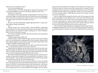 —40— AGAVE MAGAZINE, VOL. 2, ISSUE 4SPRING 2015
either of you have anything to declare?”
	 “No,” they said simultaneously.
	 Without looking at Timothy’s photograph, he stamped each passport, closed
them, and slid both back across the counter, fingers splayed across the covers.
	 “Thank you,” Timothy said.
	 Darin slung his oversize gym bag from his right shoulder to his left as the two
continued through the terminal, their little rental visible just past the sliding glass
doors, in the front row of the lot under a light, no other cars near it. Timothy thought
they might need to wash it before turning it in tomorrow.
	“Sirs.”
	 The voice came from behind them, slightly high-pitched with a twang. Darin
kept walking, Timothy’s step buckled.
	“Sirs.”
	 Timothy turned to see a Customs officer—someone different—approaching
them, looking at Darin. When the agent reached them, the man stepped to the side,
gesturing with his arm extended in a subtle corralling motion. “If you could please
follow me, this will only take a moment.”
	 “Sure.Istheresomethingwrong?Thatofficerjustclearedus,”Darinsaid,pointing
to the agent at the counter.
	 “Nothing wrong, but please follow me.”
	 Timothy and Darin walked behind the agent, past the counter and the balding
officer. He was looking down, stamping another traveler’s passport. Moments later,
they stepped through an open doorway into a side room where another officer stood
waiting. A long table sat pushed against the wall.
	 “If you would open your bags right there,” the agent said, motioning toward the
table. “I will check them quickly so you may be on your way.”
	 Timothy lifted his knapsack onto the table and threw open the top flap. Darin
slipped his bag from his shoulder, and in three shaky pulls, drew back the long zipper
that ran its length. The officer standing against the wall said something to the other
agent in what sounded like Papiamento. Both shot looks at Darin.
	 The Arubans wouldn’t find anything in Darin’s bag except the varnished souvenir
piranhas and postcards he bought in the airport gift shop in Venezuela—he was
smarter than that—but Timothy realized that when they saw Darin’s hands tremble
they would take it all the way. They weren’t going to stop.
	 Timothy understood all of it, the vacation, the day trip to Caracas, everything.
Victor, the old guy from the bar, had all but foretold his future and he hadn’t even
known it. When the two had mentioned their travels that afternoon—the hike up
Haystack, the drive across the desert, of passing the prison that seemed too big—
Victor explained that KIA was nearly half-filled with foreigners who had tried to
hopscotch into the United States and beyond, with South American drugs by way
of Aruba. He said U.S. Customs or any other customs will not scrutinize a traveler
comingfromArubaasmuchasonearrivingfromColombia,Peru,oreven,Venezuela.
‘Naturally,’ Timothy recalled Victor saying with a chuckle, ‘our Customs knows this
too. And now these people are 2,000 miles from home, with no drugs, no money
and no view of the beach.’
	 Darin was right, Timothy thought, he did have a plan. He was going to raise that
seed money regardless of who told what story, or how many times it had been told.
Darin needed someone who wouldn’t catch on, and someone needy for a friend. Of
course, one whose father was a senator certainly wouldn’t hurt, either as a cover or
in case the unthinkable happened and someone had to call the Aruban government
for a favor. But Timothy knew better, that some favors ask too much.
	 And as Timothy thought of being home, springing from bed each day for work
and happily studying for the CPA exam, he saw the agents push Darin’s bag aside to
search his knapsack, he closed his eyes and tried to recall if Darin had ever been near
it.
—Ethan Cunningham, “Succulent”
 