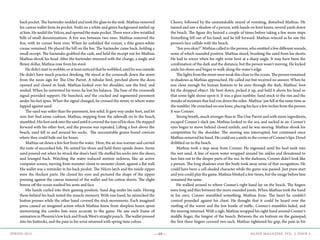 —49— AGAVE MAGAZINE, VOL. 2, ISSUE 4SPRING 2015
back pocket. The bartender nodded and took the glass to the sink. Mathias removed
his canvas wallet from its pocket. Yoshi on a white and green background smiled up
at him. He undid the Velcro, and opened the main pocket. There were a few wrinkled
bills of small denominations. A five was between two ones. Mathias removed the
five, with its corner bent over. When he unfolded the corner, a thin green-white
crease remained. He placed the bill on the bar. The bartender came back, holding a
small receipt. The bartender grabbed the cash, and held the receipt out for Mathias.
Mathias shook his head. After the bartender returned with the change, a single and
flimsy dollar, Mathias rose from his stool.
	 Hedidn’tstarttowobble,oratleastnoticedthathewobbled,untilhewasoutside.
He didn’t have much practice drinking. He stood at the crosswalk down the street
from the neon sign for The One Parrot. A tubular bird, perched above the door,
opened and closed its beak. Mathias looked over his shoulder, saw the bird, and
smiled. When he untwisted his torso, he lost his balance. The base of the crosswalk
signal provided support. He hunched, and the cracked and segmented pavement
under his feet spun. When the signal changed, he crossed the street, to where water
lapped against sand.
	 The sand was softer than the pavement, less solid. It gave way under foot, and let
sore feet find some cushion. Mathias, stepping from the sidewalk on to the beach,
stumbled.Hisfootsankintothesanduntilitcoveredthetoesofhisshoe.Hestepped
forward with his other foot, and the process was repeated. Lifting a foot above the
beach, sand fell in and around his socks. The uncountable grains found crevices
where they could hide out for hours.
	 Mathias sat down a few feet from the water. Here, the air was warmer and carried
the taste of uncooked fish. He untied his shoes and held them upside down. Some
sand poured out when he struck the shoe’s heel. He stuffed his socks into the shoes,
and lounged back. Watching the water induced motion sickness, like an active
computer screen, moving from monster closet to monster closet, against a flat wall.
His wallet was a reminder in his back pocket. The Velcro latch and the inside zipper
were the thickest parts. He closed his eyes and pictured the shape of the zipper
pressing against the canvas material of the wallet and his cotton shorts. The slight
breeze off the ocean washed his arms and face.
	 His hands curled into their gaming position. Sand dug under his nails. Having
them behind his back tested the muscle memory. With one hand, he mimicked the
button presses while the other hand covered the stick movements. Each imagined
press caused an imagined action which Mathias knew from sleepless hours spent
memorizing the combo lists were accurate to the game. He saw each frame of
animation in Phoenix’s low kick and Frank West’s straight punch. The wallet pressed
into his buttocks, and the pain in his wrist returned with spring time colors.
Cheers, followed by the unmistakable sound of vomiting, disturbed Mathias. He
turned and saw a shadow of a person, with hands on bent knees, several yards down
the beach. The figure dry heaved a couple of times before taking a few more steps.
Something fell out of his hand, and he fell forward. Mathias winced as he saw the
person’s face collide with the beach.
	 “Are you okay?” Mathias called to the person, who emitted a few different sounds,
none of which sounded positive. Mathias stood, brushing the sand from his shorts.
He had to wince when his right wrist bent at a sharp angle. It may have been the
combination of the dark and the distance, but the person wasn’t moving. He kicked
aside his shoes and began to walk along the water’s edge.
	 The lights from the street were weak this close to the ocean. The person remained
in shadows as Mathias approached. He called out but received no answer. When he
was close enough for human features to be seen through the dark, Mathias’ foot
hit the dropped object. He bent down, picked it up, and held it above his head so
that some light shone upon it. It was a glass tumbler. Sand stuck to the rim and the
streaks of moisture that had run down the sides. Mathias’ jaw fell at the same time as
the tumbler. He crouched on one knee, placing his face a few inches from the person.
It was Conner.
	 Strong breath, much stronger than in The One Parrot and with more ingredients,
escaped Conner’s slack jaw. Mathias looked to the sea, and sucked in air. Conner’s
eyes began to move behind closed eyelids, and he was snoring. Mathias shook his
competition by the shoulder. The snoring was interrupted, but continued once
Mathias removed his hand. He could see a smile in the corner of Conner’s lips. Drool
dribbled on to the beach.
	 Mathias took a step away from Conner. He regressed until his heel sunk into
the wet sand. A line of warm water wrapped around his ankles and threatened to
lure him out to the deeper parts of the sea. In the darkness, Conner didn’t look like
a person. The long shadows over the body took away some of that recognition. He
could have been a cell-shaded character while the game was paused. Just press start
and you could play the game. Mathias blinked a few times, but the image before him
remained the same.
	 He walked around to where Conner’s right hand lay on the beach. The fingers
were long and thin between the more rounded joints. When Mathias took the hand
in his own, Conner mumbled something. Mathias froze. The heart he couldn’t
control pounded against his chest. He thought that it could be heard over the
rustling of the waves and the low bustle of traffic. Conner’s mumbles faded, and
the snoring returned. With a sigh, Mathias wrapped his right hand around Conner’s
middle finger, the longest of the bunch. Between the six buttons on the gamepad,
the first three fingers covered two each. Mathias tightened his grip, the pain in his
 