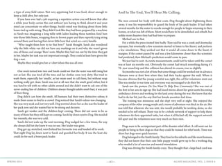 —63— AGAVE MAGAZINE, VOL. 2, ISSUE 4SPRING 2015
a type of army field ration. Not very appetising but it was food, about enough to
keep a child alive, but only just.
	 If you have ever had a job requiring a repetitive action you will know that after
a while your body carries this out without you having to think about it and your
mind can concentrate on other things. Sarah’s mind was thinking about those little
boxes tied up with string. They didn’t look like they had been prepared by a machine
so Sarah was imagining a long table with ladies loading those tasteless food bars
into those little boxes, wrapping then in brown paper and then expertly tying string
around them and leaving that clever little bow that acted as a carry handle.
	 “Who taught them how to tie that bow?” Sarah thought. Sarah also wondered
why the little white van did not have any markings on it and why she wasn’t given
one of those cool orange ‘fluro’ vests. Maybe they had run out by the time they got
to her. Maybe her task was not important enough. They could at least have given the
dog a vest.
	 Maybe they would give her a t-shirt when this was all over.
	 One week turned into two and Sarah could see that the water was still rising but
not as fast. She was tired all the time and her clothes were very dirty. She tried to
wash them, especially her ‘smalls’, as her mum used to call them, but without soap
nothing really got clean. Sarah was not at all sure that she smelt good either, but it
was hard to tell with no other adults around and she didn’t want to ask one of the
never-ending line of children. Children always thought adults smelt bad, it was part
of their thing.
	 Dog didn’t care how she smelt. All humans had their own distinctive odour, it
made them easier to find in a crowd. Dog noticed that Sarah’s odour was changing.
She was very weak and not very well. Dog worried about her as she was the leader of
her pack now and she wanted her to be strong and decisive.
	 Sarah got weaker and the children kept coming. There did not seem to be as
many of them but they still kept on coming. Sarah lay down next to Dog. She needed
her warmth; she was very cold.
	 Sarah did not wake up the next morning. Dog nudged her a few times, the way
she always did but she knew it was no use. Her leader was gone.
	 Dog got up, stretched, went behind her favourite tree and headed off to work.
That night Dog lay down next to Sarah and guarded her body. It was the least she
could do for such a brave pack leader.
And In The End, You’ll Hear Me Calling.
The men covered her body with their coats. Dog thought about frightening them
away; it was his responsibility to guard the body of his pack leader. It had taken
several months for the water to recede enough for people to begin returning to their
homes, or what was left of them. Most would have to be demolished and rebuilt, but
unlike most disasters they had had time to prepare.
	 Michael saw to that.
	 For a while the press treated him badly. They said he was a crank and doomsday
naysayer, but eventually a few scientists started to listen to his theory and perform
a few simulations. They worked out that it would all come down to the finest of
margins. If the comet passed by and was a few kilometres closer than the scientists
had predicted, then Michael’s prediction would come to pass.
	 We just had to wait. Accurate measurements could not be taken until the comet
was at least six months out. Obviously the comet had struck something during it’s
76- year round trip and this collision has altered its course, ever so slightly.
	 Six months was not a lot of time but some things could be worked out in advance.
Humans were at their best when they had their backs against the wall. When it
became obvious that the young scientist was right, the call for volunteers went out.
This was similar to war time and everyone was encouraged to do their bit.
	 Sarah saw the posters. Do You Want To Help Your Community? She was one of
the first in her area to sign up. She had heard stories about her great aunts becoming
ambulance drivers and working for the land army during the war. She knew that she
had to do her bit, just the way that her female ancestors had done.
	 The training was strenuous and she slept very well at night. She enjoyed the
company of the other young people and a sense of adventure was thick in the air. She
was told that wherever she was sent, she would probably be working alone, so she
needed to be self-reliant. There was to be a whole network of support to help these
volunteers do their appointed tasks, but when it all kicked off, the support network
fell apart and the volunteers were very much on their own.
	
	 Dogs were to be an important part of the disaster relief effort. A call went out for
people to bring in their dogs so that they could be trained for relief work. Time was
short but dogs were quick learners.
	 DogbelongedtotheSmithfamily.Theylivedinthesuburbsandlikemosthumans,
they did not know that their cute little puppy would grow up to be a working dog
who needed a lot of exercise and mental stimulation.
	 Dog was driving the Smith family crazy. They thought that a large back yard was
 