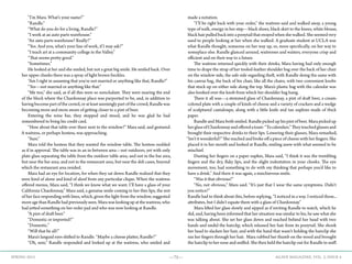 —75— AGAVE MAGAZINE, VOL. 2, ISSUE 4SPRING 2015
	 “I’m Mara. What’s your name?”
	“Randle.”
	 “What do you do for a living, Randle?”
	 “I work at an auto parts warehouse.”
	 “An auto parts warehouse? Really?”
	 “Yes. And you, what’s your line of work, if I may ask?”
	 “I teach art at a community college in the Valley.”
	 “That seems pretty good.”
	“Sometimes.”
	 He looked at her and she smiled, but not a great big smile. He smiled back. Over
her upper cheeks there was a spray of light brown freckles.
	 “Am I right in assuming that you’re not married or anything like that, Randle?”
	 “Yes—not married or anything like that.”
	 “Me too,” she said, as if all this were so nonchalant. They were nearing the end
of the block where the Chardonnay place was purported to be, and, in addition to
having become part of the crowd, or at least seemingly part of the crowd, Randle was
becoming more and more aware of getting closer to a pint of beer.
	 Entering the wine bar, they stopped and stood, and he was glad he had
remembered to bring his credit card.
	 “How about that table over there next to the window?” Mara said, and gestured.
A waitress, or perhaps hostess, was approaching.
	“Sure.”
	 Mara told the hostess that they wanted the window table. The hostess nodded
as if in approval. The table was in an in-between area—not outdoors, yet with only
plate glass separating the table from the outdoor table area; and not in the bar area,
but near the bar area; and not in the restaurant area, but near the deli cases, beyond
which the restaurant area resided.
	 Mara had an eye for location, for when they sat down Randle realized that they
were kind of alone and kind of aloof from any particular clique. When the waitress
offered menus, Mara said, “I think we know what we want. I’ll have a glass of your
California Chardonnay,” Mara said, a genuine smile coming to her thin lips, the rest
of her face responding with lines, which, given the light from the window, suggested
more age than Randle had previously seen. Mara was looking up at the waitress, who
had jotted something on her order pad and who was now looking at Randle.
	 “A pint of draft beer.”
	 “Domestic or imported?”
	“Domestic.”
	 “Will that be all?”
	 Mara’s languid eyes shifted to Randle. “Maybe a cheese platter, Randle?”
	 “Oh, sure,” Randle responded and looked up at the waitress, who smiled and
made a notation.
	 “I’ll be right back with your order,” the waitress said and walked away, a young
type of walk, energy in her step—black shoes, black skirt to the knees, white blouse,
black hair pulled back into a ponytail that swayed when she walked. She seemed very
used to people looking at her when she walked. A graduate student at UCLA was
what Randle thought, someone on her way up, or, more specifically, on her way to
someplace else. Randle glanced around, waitresses and waiters, everyone crisp and
efficient and on their way to a future.
	 The waitress returned quickly with their drinks, Mara having had only enough
time to drape the strap of her tooled-leather shoulder bag over the back of her chair
on the window side, the safe side regarding theft, with Randle doing the same with
his canvas bag, the back of his chair, like all the chairs, with two convenient knobs
that stuck up on either side along the top. Mara’s plastic bag with the calendar was
also hooked over the knob from which her shoulder bag hung.
	 There it all was—a stemmed glass of Chardonnay, a pint of draft beer, a cream-
colored plate with a couple of kinds of cheese and a variety of crackers and a wedge
of sculptured cantaloupe, along with a little knife and tan napkins made of thick
paper.
	 Randle and Mara both smiled. Randle picked up his pint of beer. Mara picked up
herglassofChardonnayandofferedatoast:“Tocalendars.”Theytouchedglassesand
brought their respective drinks to their lips. Lowering their glasses, Mara remarked,
“Isn’t it wonderful?” She reached and broke off a piece of cheese with her fingers. She
placed it in her mouth and looked at Randle, smiling anew with what seemed to be
mischief.
	 Dusting her fingers on a paper napkin, Mara said, “I think it was the trembling
fingers and the dry, flaky lips, and the slight indentation in your cheeks. The eye
movement, too, had something to do with my thinking that perhaps you’d like to
have a drink.” And there it was again, a mischievous smile.
	 “Was it that obvious?”
	 “No, not obvious,” Mara said. “It’s just that I wear the same symptoms. Didn’t
you notice?”
Randle had to think about this, before replying, “I noticed in a way. I noticed those...
attributes, but I didn’t equate them with a glass of Chardonnay.”
	 Mara lifted her glass slowly and sipped as if inviting Randle to watch, which he
did, and, having been informed that her situation was similar to his, he saw what she
was talking about. She set her glass down and reached behind her head with two
hands and undid the hairclip, which released her hair from its ponytail. She shook
her head to slacken her hair, and with the hand that wasn’t holding the hairclip she
ran her fingers through her hair. Mara rubbed her thumb on the wood and brought
the hairclip to her nose and sniffed. She then held the hairclip out for Randle to sniff.
 