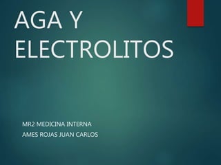 AGA Y
ELECTROLITOS
MR2 MEDICINA INTERNA
AMES ROJAS JUAN CARLOS
 