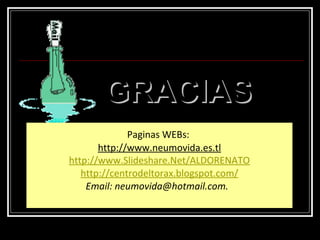 GRACIASGRACIAS
Paginas WEBs:
http://www.neumovida.es.tl
http://www.Slideshare.Net/ALDORENATO
http://centrodeltorax.blogspot.com/
Email: neumovida@hotmail.com.
 