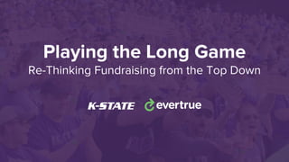 Playing the Long Game
Re-Thinking Fundraising from the Top Down
 