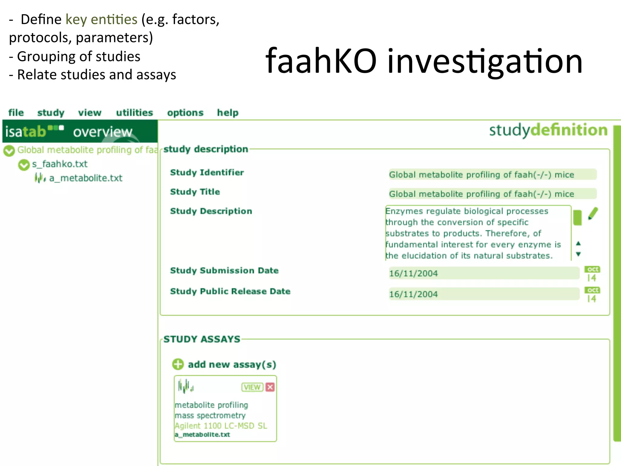 -­‐	
  	
  Deﬁne	
  key	
  enQQes	
  (e.g.	
  factors,	
  	
  
protocols,	
  parameters)	
  
-­‐	
  Grouping	
  of	
  studies	
  
-­‐	
  Relate	
  studies	
  and	
  assays	
                      faahKO	
  invesQgaQon	
  
 