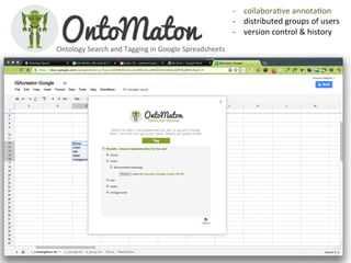 -­‐  collaboraQve	
  annotaQon	
  
                                                                           -­‐  distributed	
  groups	
  of	
  users	
  
                                                                           -­‐  version	
  control	
  &	
  history	
  
                                                                           	
  
Ontology	
  Search	
  and	
  Tagging	
  in	
  Google	
  Spreadsheets	
  
 