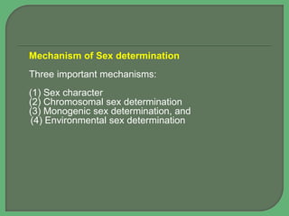 Mechanism of Sex determination
Three important mechanisms:
(1) Sex character
(2) Chromosomal sex determination
(3) Monogenic sex determination, and
(4) Environmental sex determination
 