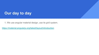1. We use angular material design, use its grid system.
https://material.angularjs.org/latest/layout/introduction
Our day to day
 
