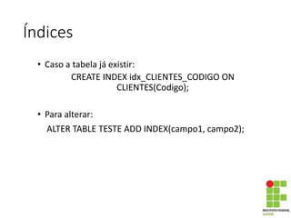 Índices
• Caso a tabela já existir:
CREATE INDEX idx_CLIENTES_CODIGO ON
CLIENTES(Codigo);
• Para alterar:
ALTER TABLE TESTE ADD INDEX(campo1, campo2);
 