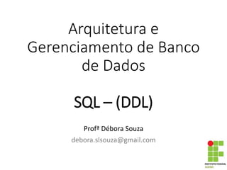 Arquitetura e
Gerenciamento de Banco
de Dados
SQL – (DDL)
Profª Débora Souza
debora.slsouza@gmail.com
 
