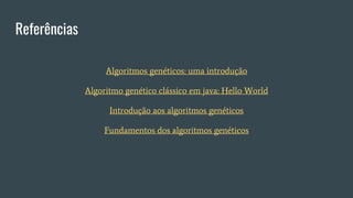 Referências
Algoritmos genéticos: uma introdução
Algoritmo genético clássico em java: Hello World
Introdução aos algoritmos genéticos
Fundamentos dos algoritmos genéticos
 