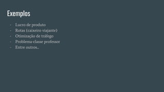 Exemplos
- Lucro de produto
- Rotas (caixeiro viajante)
- Otimização de tráfego
- Problema-classe professor
- Entre outros...
 