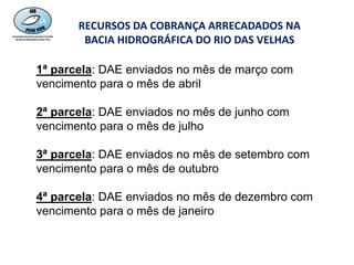 RECURSOS DA COBRANÇA ARRECADADOS NA
BACIA HIDROGRÁFICA DO RIO DAS VELHAS
1ª parcela: DAE enviados no mês de março com
venc...