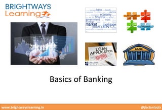 Let your career shine bright under the spotlight
of opportunities in Banking sector
@factsntactswww.brightwayslearning.in
Basics of Banking
 