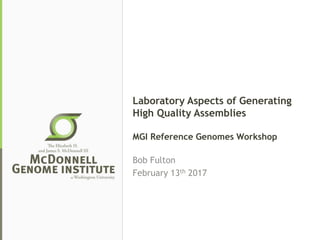 Laboratory Aspects of Generating
High Quality Assemblies
MGI Reference Genomes Workshop
Bob Fulton
February 13th 2017
 