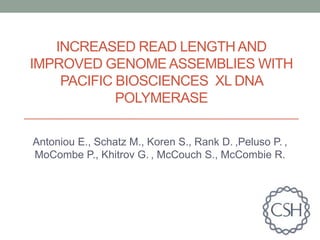 INCREASED READ LENGTHAND
IMPROVED GENOMEASSEMBLIES WITH
PACIFIC BIOSCIENCES XL DNA
POLYMERASE
Antoniou E., Schatz M., Koren S., Rank D. ,Peluso P. ,
MoCombe P., Khitrov G. , McCouch S., McCombie R.
 