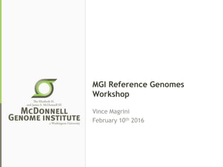 MGI Reference Genomes
Workshop
Vince Magrini
February 10th 2016
 