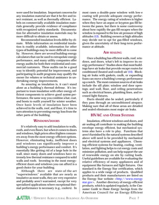 were used for insulation. Important concerns for       most cases a double-pane window with low-e
any insulation material are that it be fire and in-    coating will provide adequate energy perfor-
sect resistant, as well as thermally efficient. La-    mance. The energy rating of windows is higher
bels on commercially available insulation mate-        when they have an argon or krypton gas fill be-
rials generally provide evidence of compliance         tween the panes, but there is some controversy
with recognized safety standards. Documenta-           about how rapidly the gas fill escapes when the
tion for alternative insulation materials may be       window is exposed to the low air pressure of high
more difficult to obtain or assess.                    altitudes (13). Building owners at high altitudes
     Recommended insulation levels differ by cli-      may decide not to opt for gas-filled windows,
mate. While information on residential insula-         given the uncertainty of their long-term perfor-
tion is readily available, information for other       mance at altitude.
types of buildings may be more difficult to come
by. However, there are several building-energy                          AIR SEALING
calculators that can be used to extrapolate energy         Once a building has efficient walls, roof, win-
performance, and many utility companies offer          dows, and doors, what’s left to improve its en-
energy audits for both their residential and com-      ergy performance? Studies show that most build-
mercial customers. These audits can be a good          ings have air leaks that provide escape routes for
way to identify potential for improvement, and         conditioned (heated and cooled) air (14). Block-
participating in audit programs may qualify the        ing air leaks with gaskets, caulk, or expanding
owner for rebates or technical assistance in un-       foam can move a building’s energy performance
dertaking energy improvements.                         up a notch. The most common sources of air leaks
     As amazing as insulation is, it can’t stand       include the sill plate; window and door open-
alone as a building’s thermal defense. It’s im-        ings; and wall, floor, and ceiling penetrations
portant to team insulation with other energy-ef-       such as electrical boxes, plumbing lines, and re-
ficient components to achieve good system per-         cessed light fixtures.
formance, the same way you combine a hat, coat,            Ducts should also be sealed, particularly if
and boots to outfit yourself for winter weather.       they pass through an unconditioned airspace.
Once basic levels of insulation have been              Making sure that all of these areas are detailed
achieved in the walls, roof, and floor, it’s time to   and sealed eliminates most major air leaks.
turn attention to preventing energy loss from the
other parts of the building.                                  HVAC AND OTHER SYSTEMS
              WINDOWS/DOORS                                Insulation, efficient windows and doors, and
                                                       air sealing all contribute to making the building
    It’s relatively easy to add insulation to walls,   envelope energy efficient, but mechanical sys-
roofs, and even floors, but when it comes to doors     tems also have a role to play. Functions that
and windows, high prices often frighten consum-        aren’t furnished by the natural systems described
ers away from the most energy-efficient options.       above will need to be provided by mechanical
However, eliminating leaky, inefficient doors          and electrical systems and appliances. Choos-
and windows can significantly improve a                ing efficient systems for heating, cooling, venti-
building’s energy performance and comfort. It’s        lation, and lighting helps to cut energy costs and
essentially like getting rid of a large hole in the    minimize pollution, and can help support the use
wall, since many doors and windows have ex-            of renewable energy on site by cutting loads.
tremely low thermal resistance compared to solid       Useful guidelines are available for evaluating the
walls and roofs. Investing in the most energy-         relative efficiency of many appliances and of
efficient doors and windows you can afford is a        equipment like furnaces and light fixtures. One
good choice for your building.                         standard is the Energy Star certification, which
    Although there are state-of-the-art                applies to a wide range of products. Qualified
“superwindows” available that are nearly as            products and their manufacturers are listed on
insulative as most walls, they are very expensive      the Energy Star website <http://www.energy
and probably aren’t warranted, except for very         star.gov>. Another directory of energy-efficient
specialized applications where exceptional ther-       products, which is updated regularly, is the Con-
mal performance is necessary (e.g., coolers). In       sumer Guide to Home Energy Savings from the
                                                       American Council for an Energy-Efficient

            //EFFICIENT AGRICULTURAL BUILDINGS: AN OVERVIEW                                   PAGE 7
 
