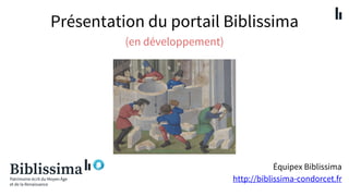 Présentation du portail Biblissima
(en développement)
Équipex Biblissima
http://biblissima-condorcet.fr
 