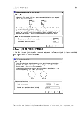 Arquivo de critérios 23
TQS Informática Ltda Rua dos Pinheiros 706 c/2 05422-001 São Paulo SP Tel (011) 3083-2722 Fax (011) 3083-2798
2.5.2. Tipo de representação
Além das opções apresentadas a seguir, podemos definir qualquer bloco de desenho
para representar os ferros em corte.
 
