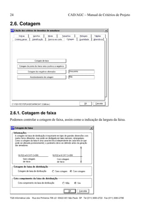 24 CAD/AGC – Manual de Critérios de Projeto
TQS Informática Ltda Rua dos Pinheiros 706 c/2 05422-001 São Paulo SP Tel (011) 3083-2722 Fax (011) 3083-2798
2.6. Cotagem
2.6.1. Cotagem de faixa
Podemos controlar a cotagem de faixa, assim como a indicação da largura da faixa.
 