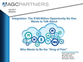 Integration: The $100-Billion Opportunity No One
Wants to Talk About
Fred Joseph, Partner
Ben Howe, CEO
Scott Card, Partner
Rob Buxton, Partner
Who Wants to Be the “King of Pain”
 
