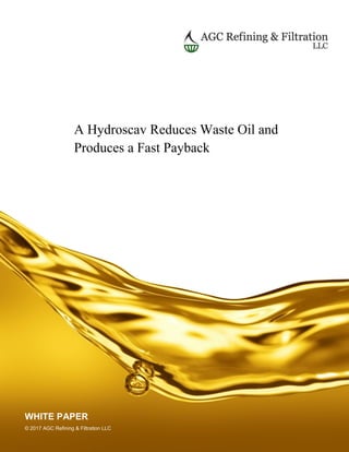 A Hydroscav Reduces Waste Oil and
Produces a Fast Payback
WHITE PAPER
© 2017 AGC Refining & Filtration LLC
 