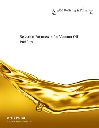 Selection Parameters for Vacuum Oil
Purifiers
WHITE PAPER
© 2017 AGC Refining & Filtration LLC
 