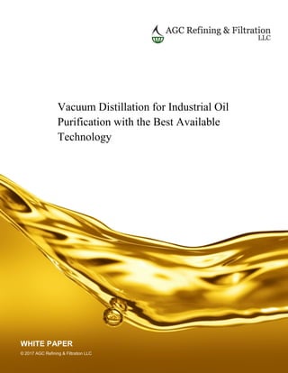 Vacuum Distillation for Industrial Oil
Purification with the Best Available
Technology
WHITE PAPER
© 2017 AGC Refining & Filtration LLC
 