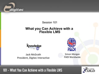 Session 101

What you Can Achieve with a
Flexible LMS

Jack McGrath
President, Digitec Interactive

Simon Morgan
PADI Worldwide

 