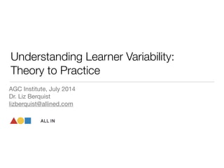 Understanding Learner Variability:
Theory to Practice
AGC Institute, July 2014

Dr. Liz Berquist

lizberquist@allined.com
 