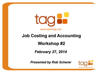 February 27, 2014
Presented by Rob Scherer
Job Costing and Accounting
Workshop #2
www.teamtag.net
 