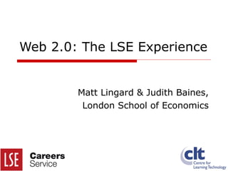 Web 2.0: The LSE Experience Matt Lingard & Judith Baines, London School of Economics 