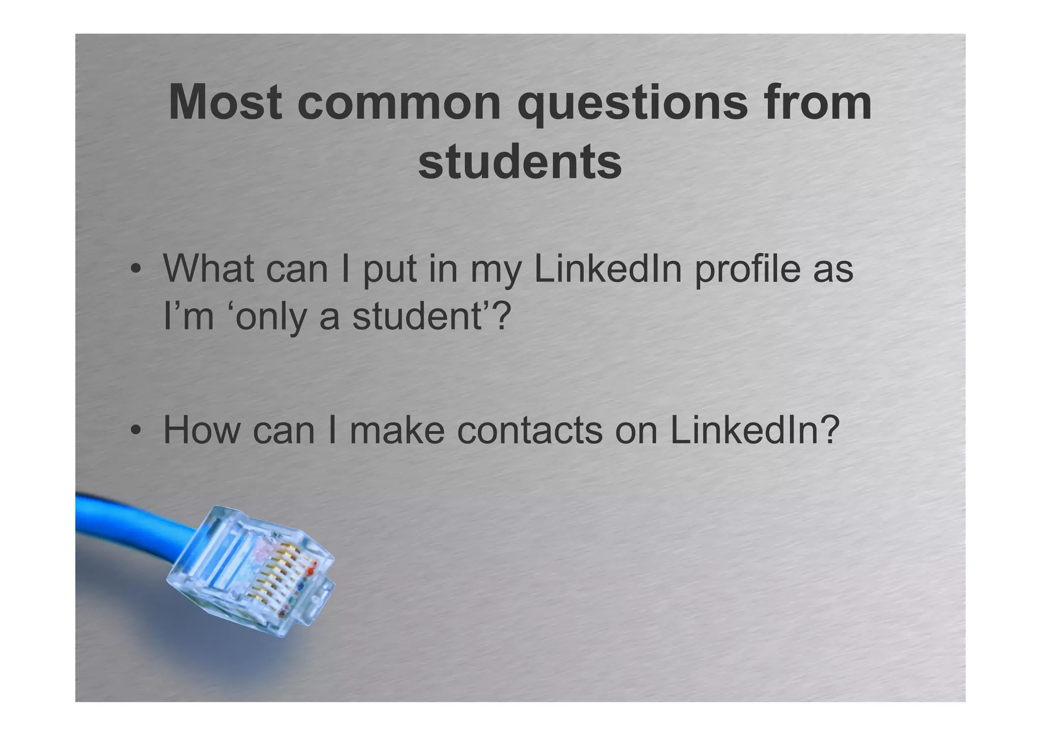 Most common questions from
          students

• What can I put in my LinkedIn profile as
  I’m ‘only a student’?

• How can I make contacts on LinkedIn?
 