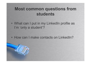 Most common questions from
          students

• What can I put in my LinkedIn profile as
  I’m ‘only a student’?

• How can I make contacts on LinkedIn?
 