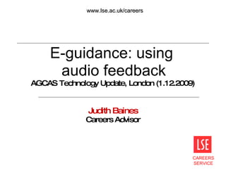 E-guidance: using  audio feedback AGCAS Technology Update, London (1.12.2009)   Judith Baines Careers Advisor 