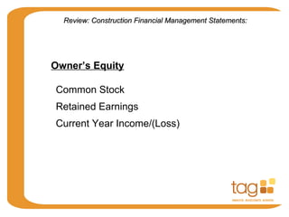 Owner’s Equity
Common Stock
Current Year Income/(Loss)
Retained Earnings
Review: Construction Financial Management Statements:Review: Construction Financial Management Statements:
 