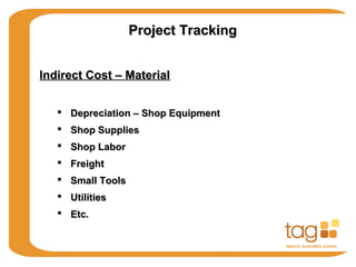 Project TrackingProject Tracking
Indirect Cost – MaterialIndirect Cost – Material
 Depreciation – Shop EquipmentDepreciation – Shop Equipment
 Shop SuppliesShop Supplies
 Shop LaborShop Labor
 FreightFreight
 Small ToolsSmall Tools
 UtilitiesUtilities
 Etc.Etc.
 