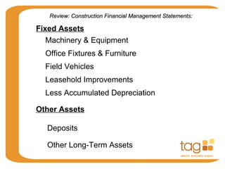 Fixed Assets
Machinery & Equipment
Office Fixtures & Furniture
Field Vehicles
Leasehold Improvements
Less Accumulated Depreciation
Other Assets
Deposits
Other Long-Term Assets
Review: Construction Financial Management Statements:Review: Construction Financial Management Statements:
 