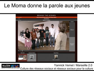 Le Moma donne la parole aux jeunes
Yannick Vernet MuCEM
Université Lumière Lyon 2
Yannick Vernet / Marseille 2.0
Culture des réseaux sociaux et réseaux sociaux pour la culture
 