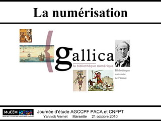 Yannick Vernet MuCEM
Université Lumière Lyon 2
Journée d’étude AGCCPF PACA et CNFPT
Yannick Vernet Marseille 21 octobre 2010
La numérisation
 