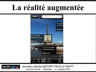 Yannick Vernet MuCEM
Université Lumière Lyon 2
Journée d’étude AGCCPF PACA et CNFPT
Yannick Vernet Marseille 21 octobre 2010
La réalité augmentée
 