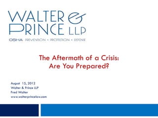 The Aftermath of a Crisis:
                     Are You Prepared?

August 15, 2012
Walter & Prince LLP
Fred Walter
www.walterprincelaw.com
 